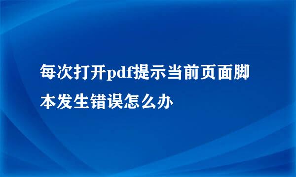 每次打开pdf提示当前页面脚本发生错误怎么办