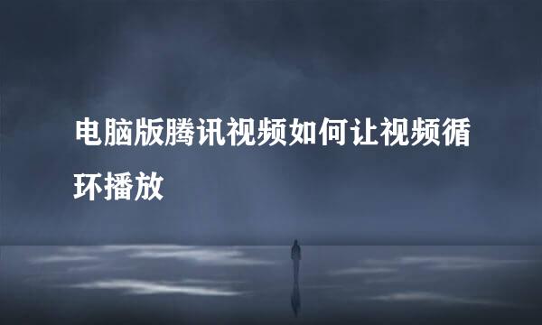 电脑版腾讯视频如何让视频循环播放