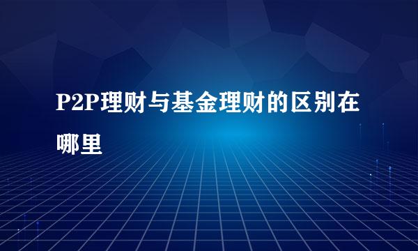 P2P理财与基金理财的区别在哪里