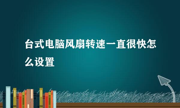 台式电脑风扇转速一直很快怎么设置