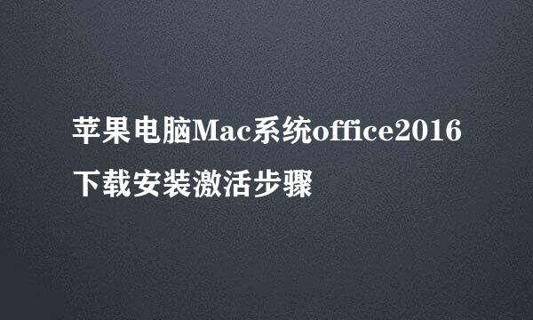 苹果电脑Mac系统office2016下载安装激活步骤