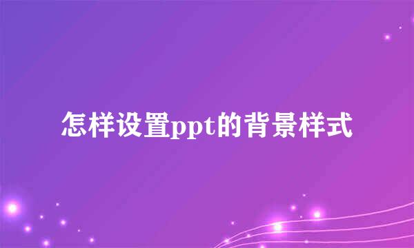 怎样设置ppt的背景样式