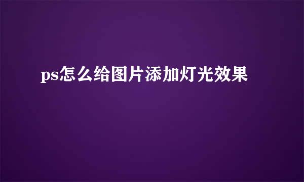 ps怎么给图片添加灯光效果