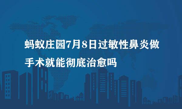 蚂蚁庄园7月8日过敏性鼻炎做手术就能彻底治愈吗