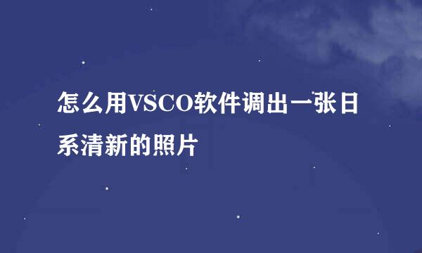 怎么用VSCO软件调出一张日系清新的照片