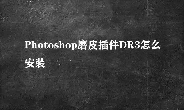Photoshop磨皮插件DR3怎么安装