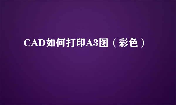 CAD如何打印A3图（彩色）