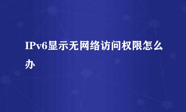 IPv6显示无网络访问权限怎么办