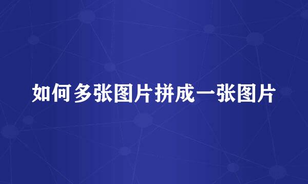 如何多张图片拼成一张图片