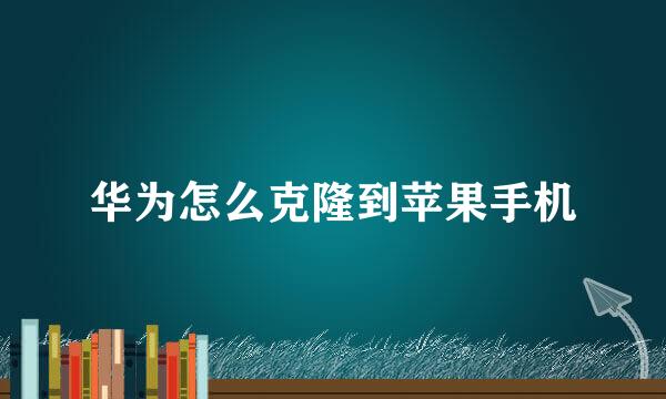 华为怎么克隆到苹果手机