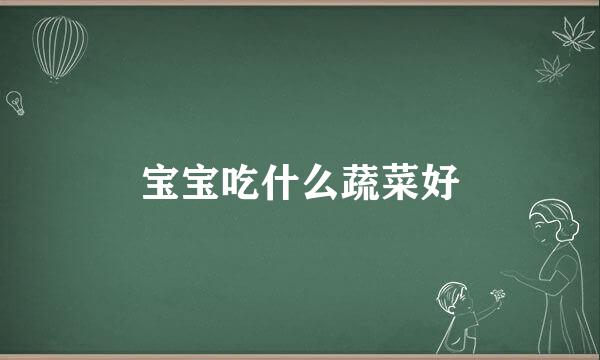 宝宝吃什么蔬菜好