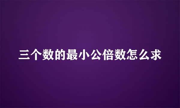 三个数的最小公倍数怎么求
