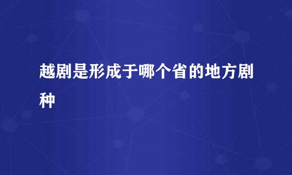 越剧是形成于哪个省的地方剧种