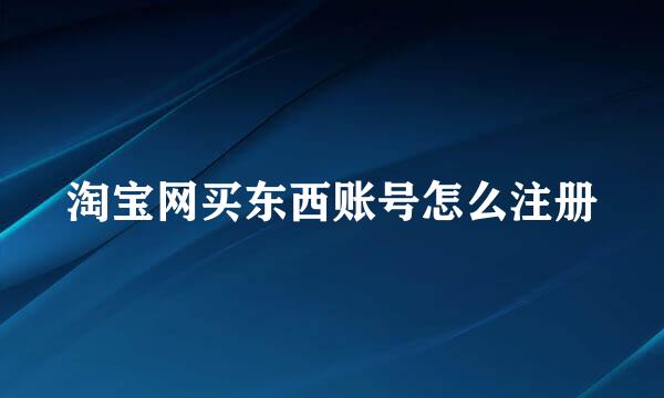 淘宝网买东西账号怎么注册