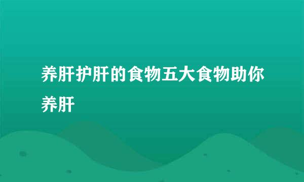 养肝护肝的食物五大食物助你养肝