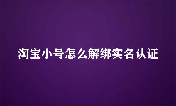 淘宝小号怎么解绑实名认证