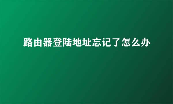 路由器登陆地址忘记了怎么办