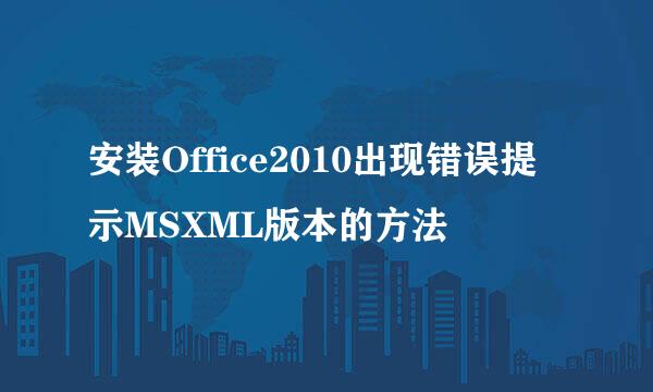 安装Office2010出现错误提示MSXML版本的方法