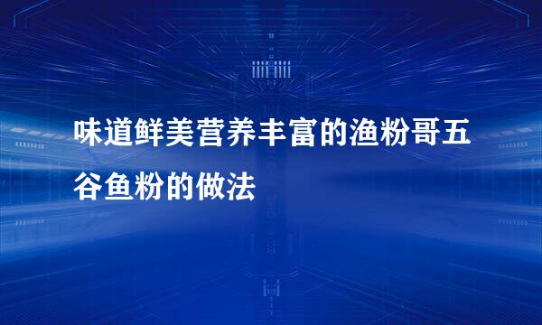味道鲜美营养丰富的渔粉哥五谷鱼粉的做法