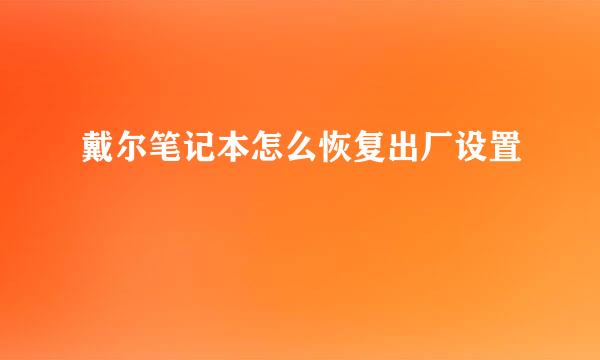 戴尔笔记本怎么恢复出厂设置
