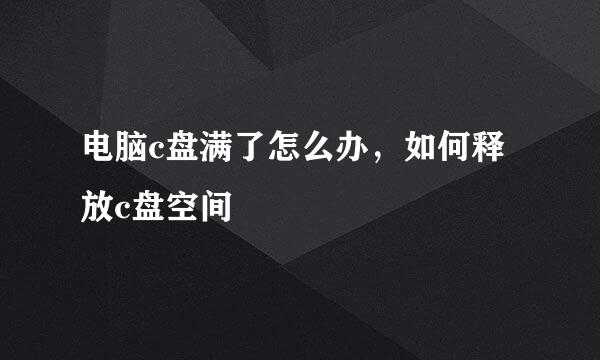 电脑c盘满了怎么办，如何释放c盘空间