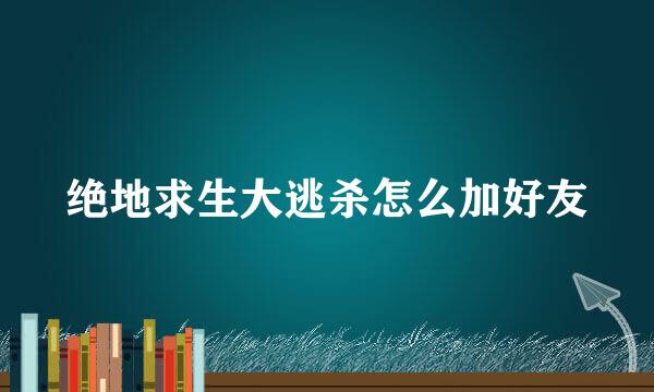 绝地求生大逃杀怎么加好友