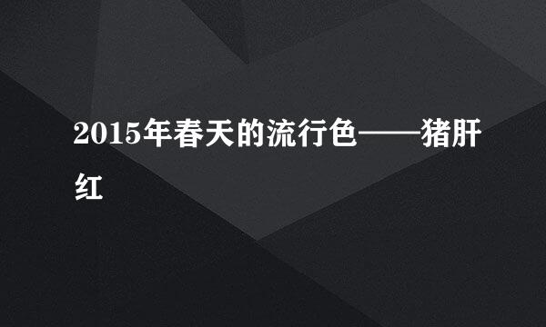 2015年春天的流行色——猪肝红