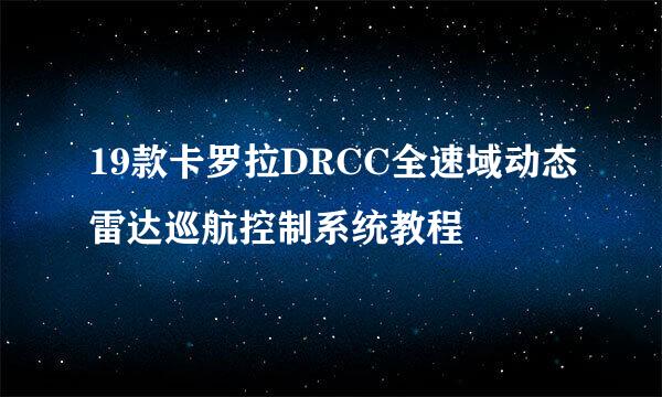 19款卡罗拉DRCC全速域动态雷达巡航控制系统教程