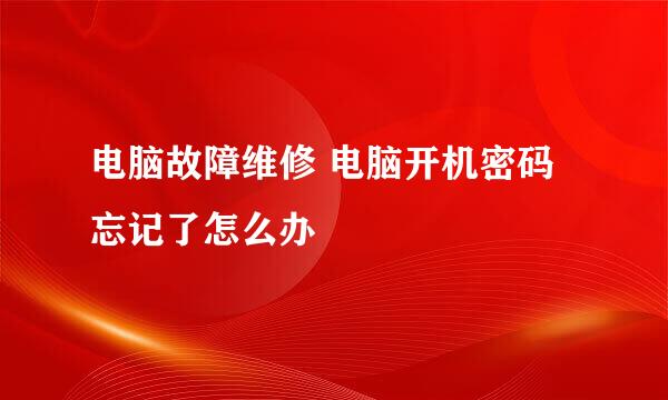 电脑故障维修 电脑开机密码忘记了怎么办