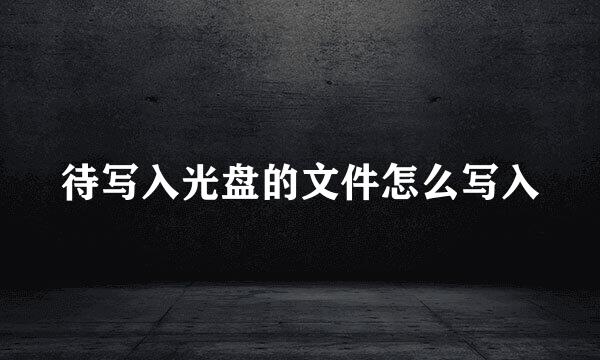 待写入光盘的文件怎么写入