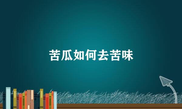 苦瓜如何去苦味