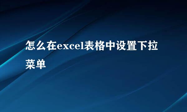 怎么在excel表格中设置下拉菜单