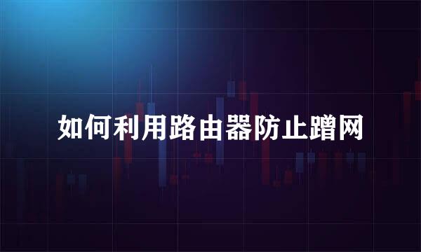如何利用路由器防止蹭网