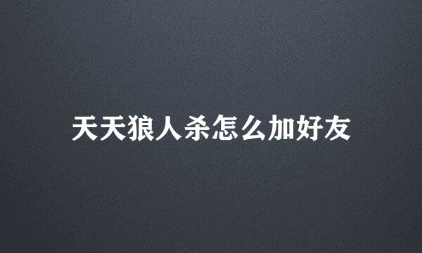 天天狼人杀怎么加好友