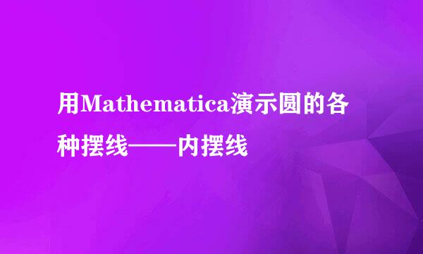 用Mathematica演示圆的各种摆线——内摆线
