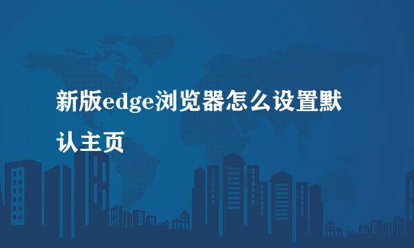 新版edge浏览器怎么设置默认主页
