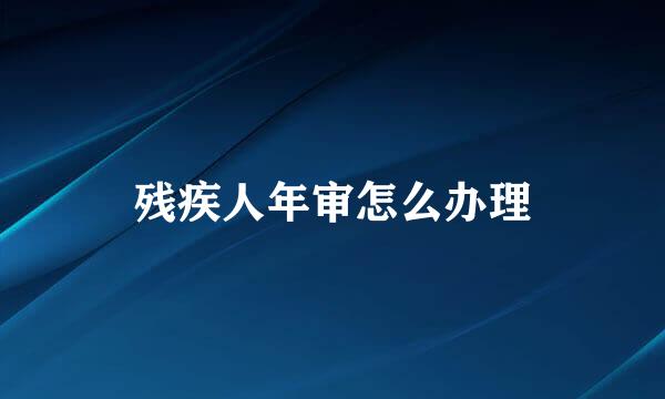 残疾人年审怎么办理