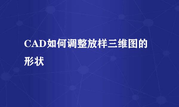 CAD如何调整放样三维图的形状