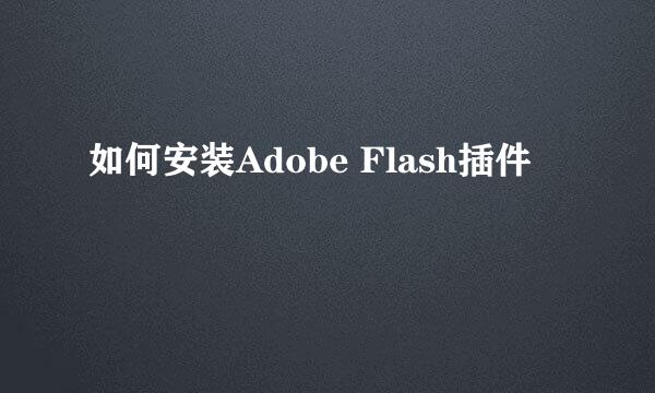 如何安装Adobe Flash插件