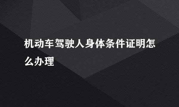 机动车驾驶人身体条件证明怎么办理