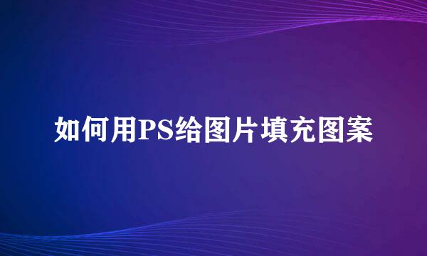 如何用PS给图片填充图案