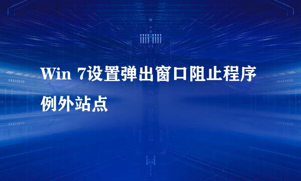 Win 7设置弹出窗口阻止程序例外站点