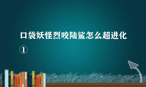 口袋妖怪烈咬陆鲨怎么超进化①