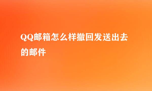 QQ邮箱怎么样撤回发送出去的邮件