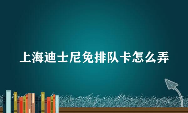 上海迪士尼免排队卡怎么弄