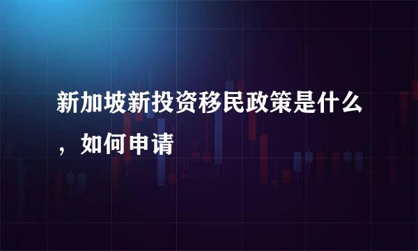 新加坡新投资移民政策是什么，如何申请