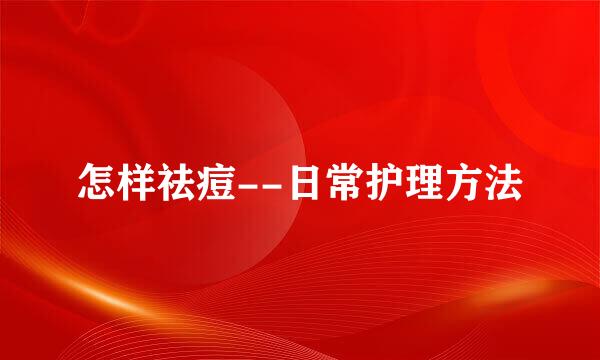 怎样祛痘--日常护理方法