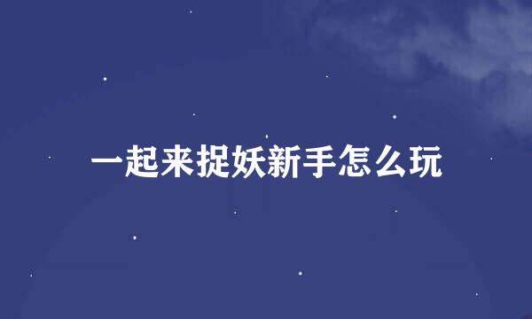 一起来捉妖新手怎么玩