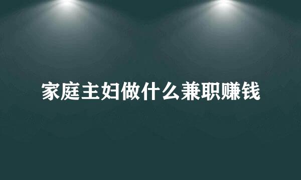 家庭主妇做什么兼职赚钱