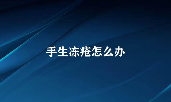 手生冻疮怎么办